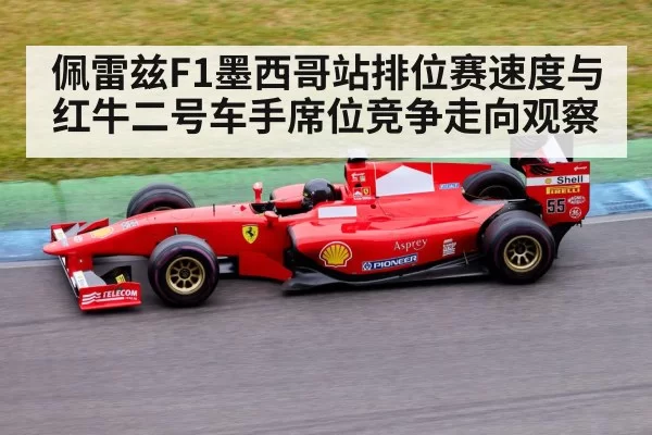 佩雷兹F1墨西哥站排位赛速度与红牛二号车手席位竞争走向观察