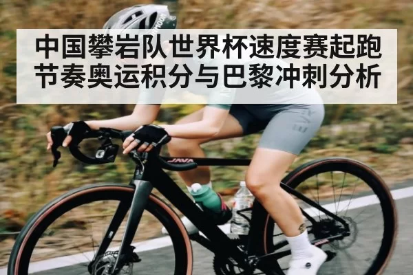 中国攀岩队世界杯速度赛起跑节奏奥运积分与巴黎冲刺分析